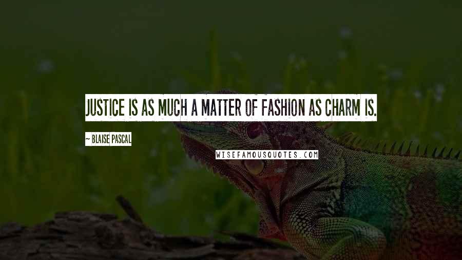 Blaise Pascal Quotes: Justice is as much a matter of fashion as charm is.