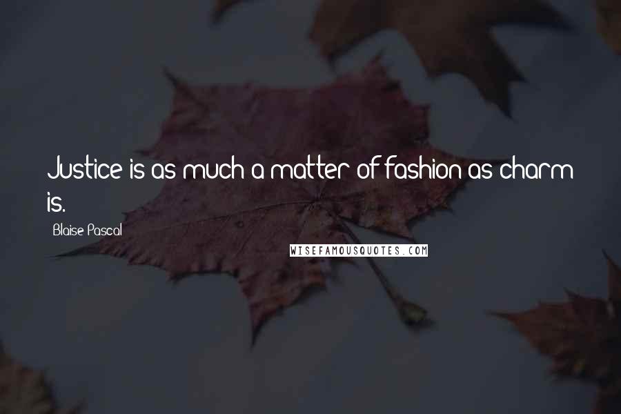 Blaise Pascal Quotes: Justice is as much a matter of fashion as charm is.
