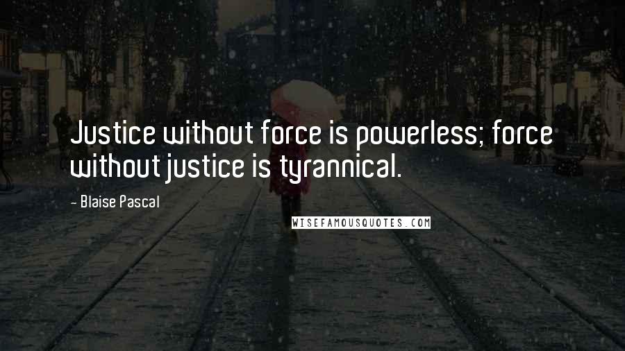 Blaise Pascal Quotes: Justice without force is powerless; force without justice is tyrannical.