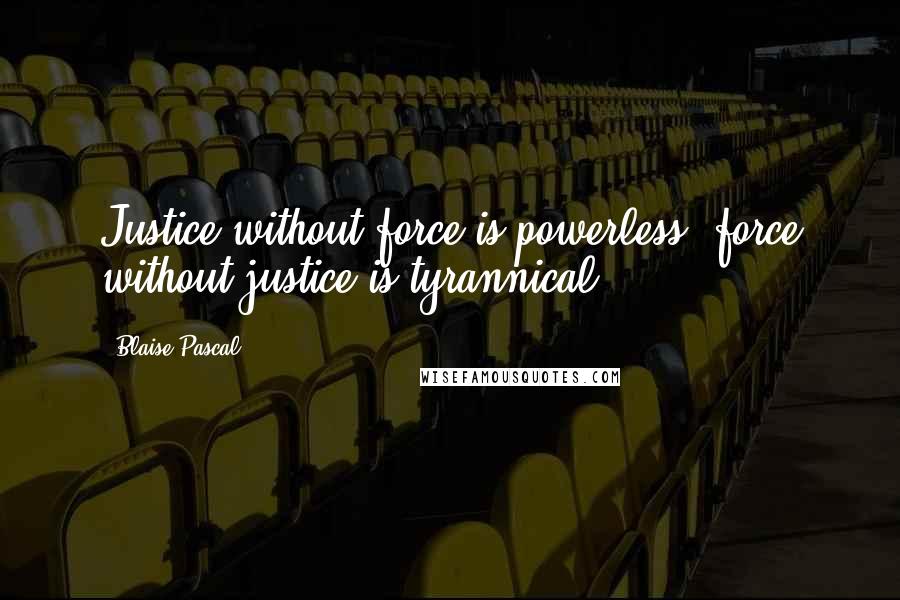 Blaise Pascal Quotes: Justice without force is powerless; force without justice is tyrannical.