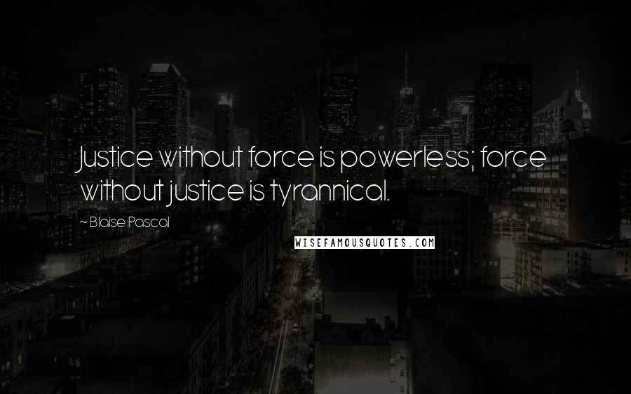 Blaise Pascal Quotes: Justice without force is powerless; force without justice is tyrannical.