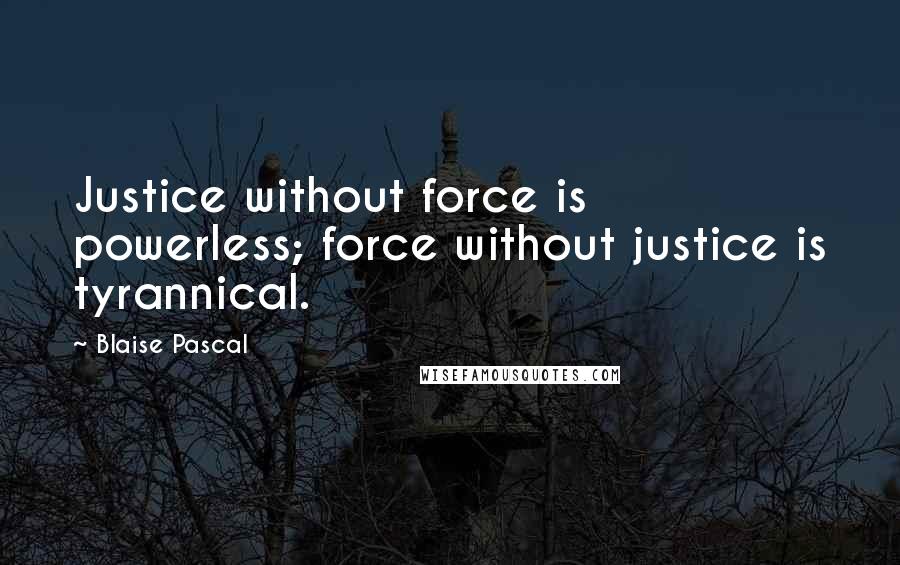 Blaise Pascal Quotes: Justice without force is powerless; force without justice is tyrannical.