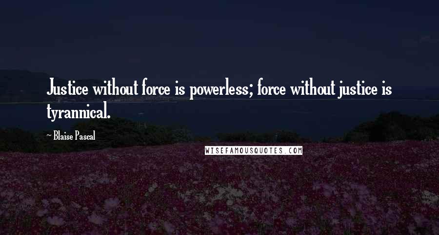 Blaise Pascal Quotes: Justice without force is powerless; force without justice is tyrannical.