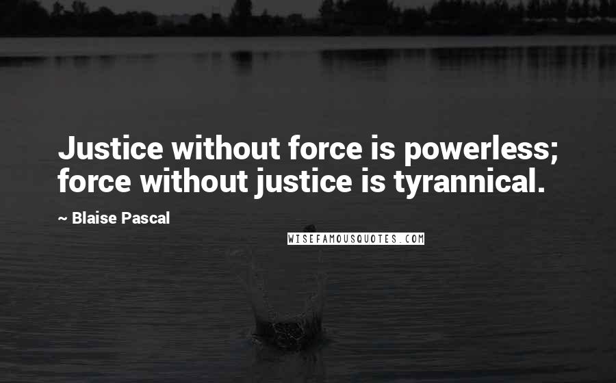 Blaise Pascal Quotes: Justice without force is powerless; force without justice is tyrannical.
