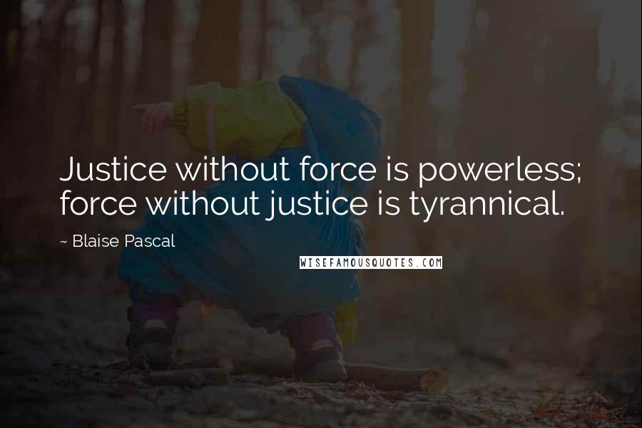 Blaise Pascal Quotes: Justice without force is powerless; force without justice is tyrannical.
