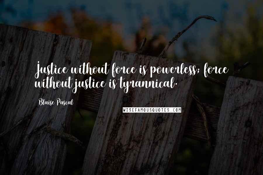 Blaise Pascal Quotes: Justice without force is powerless; force without justice is tyrannical.