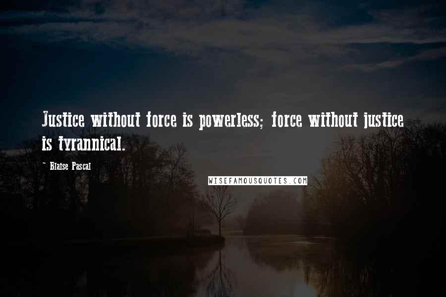 Blaise Pascal Quotes: Justice without force is powerless; force without justice is tyrannical.