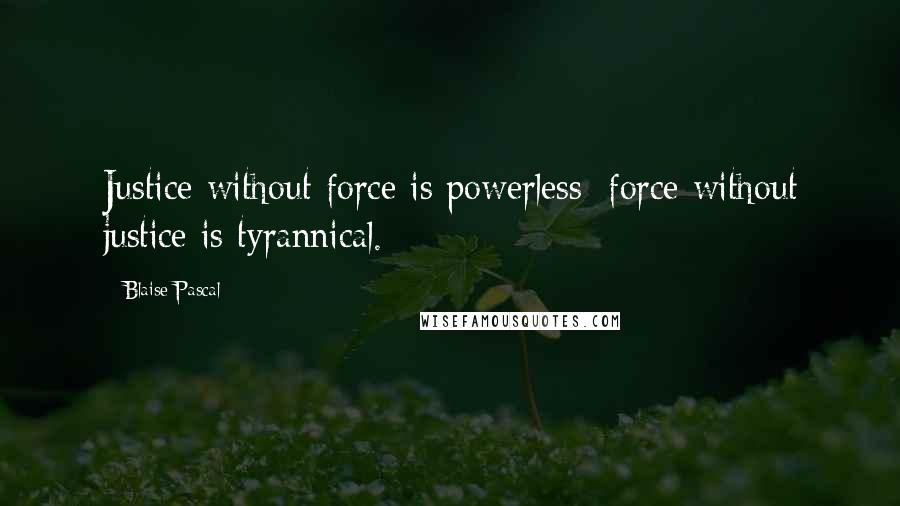 Blaise Pascal Quotes: Justice without force is powerless; force without justice is tyrannical.