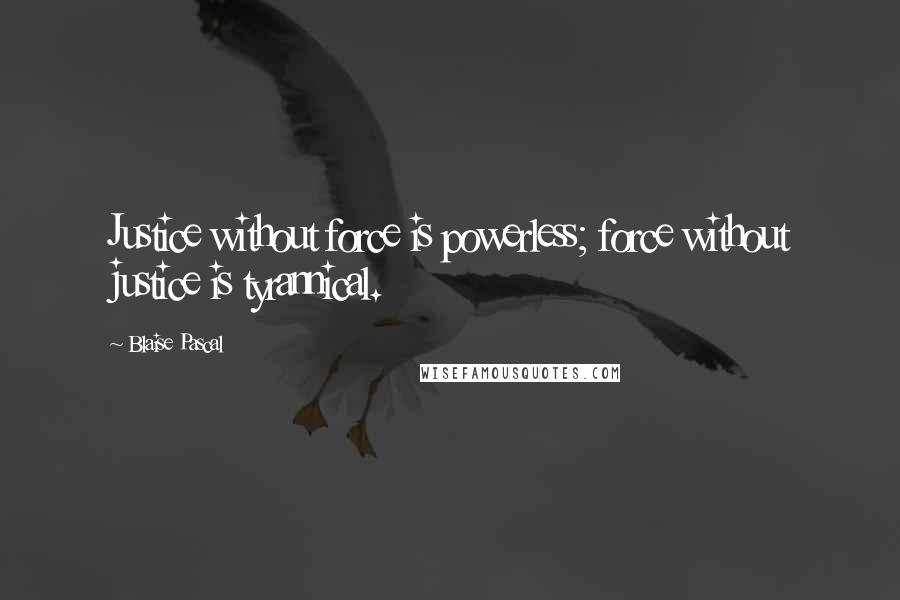 Blaise Pascal Quotes: Justice without force is powerless; force without justice is tyrannical.