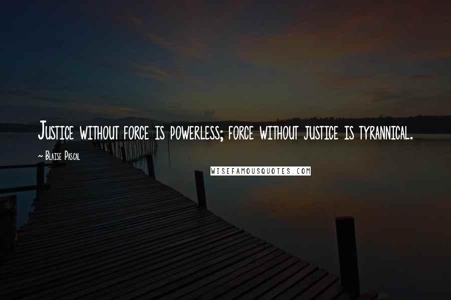 Blaise Pascal Quotes: Justice without force is powerless; force without justice is tyrannical.