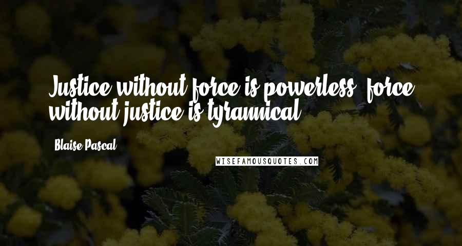 Blaise Pascal Quotes: Justice without force is powerless; force without justice is tyrannical.