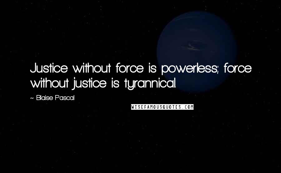 Blaise Pascal Quotes: Justice without force is powerless; force without justice is tyrannical.