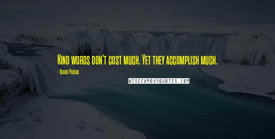 Blaise Pascal Quotes: Kind words don't cost much. Yet they accomplish much.