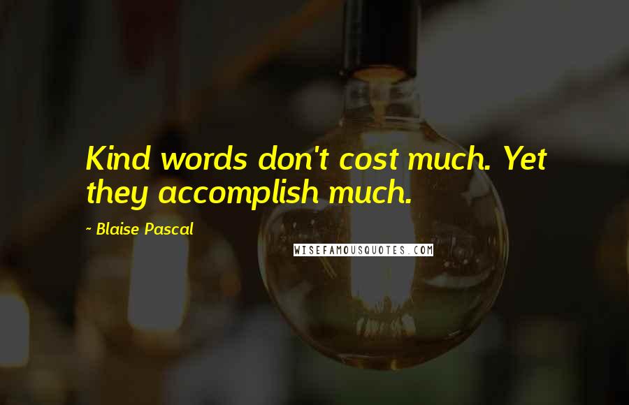 Blaise Pascal Quotes: Kind words don't cost much. Yet they accomplish much.