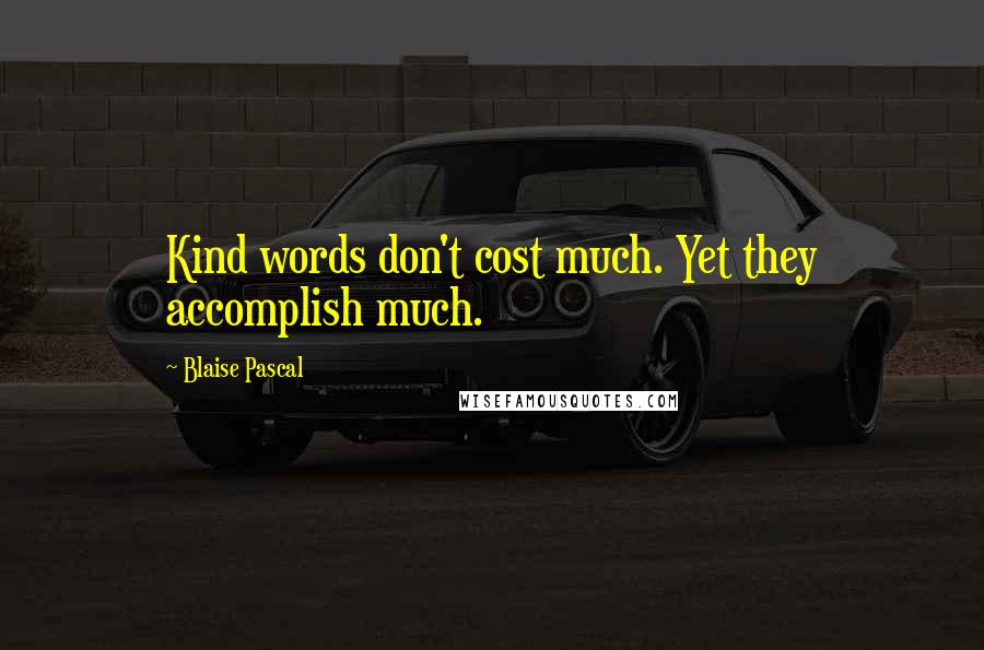 Blaise Pascal Quotes: Kind words don't cost much. Yet they accomplish much.