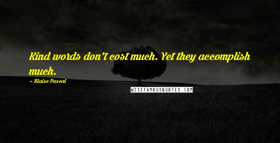 Blaise Pascal Quotes: Kind words don't cost much. Yet they accomplish much.