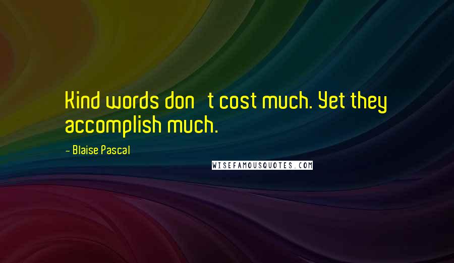 Blaise Pascal Quotes: Kind words don't cost much. Yet they accomplish much.