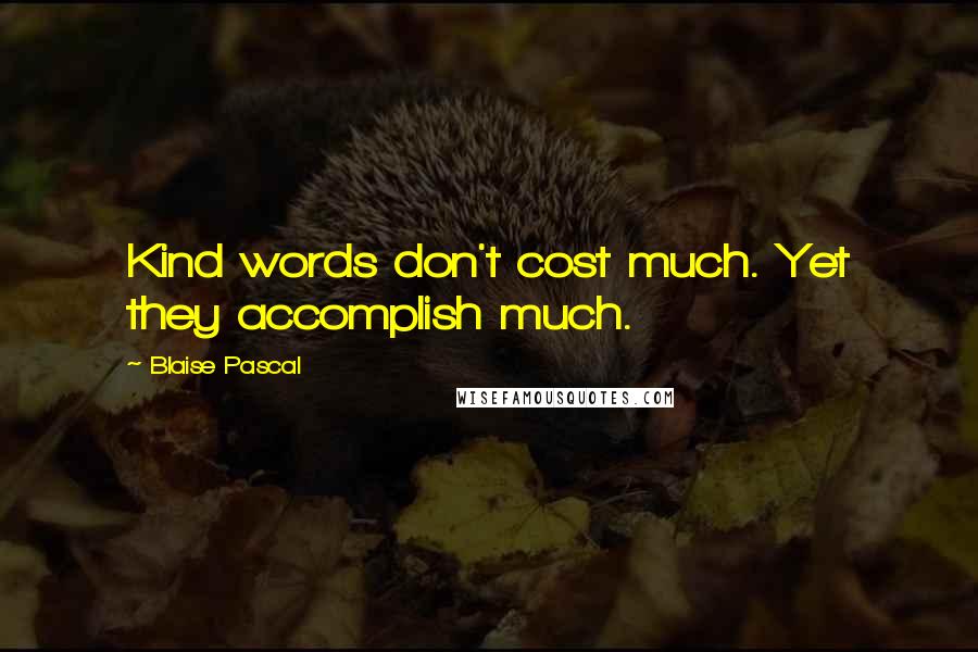 Blaise Pascal Quotes: Kind words don't cost much. Yet they accomplish much.