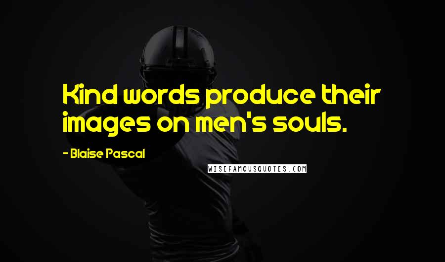 Blaise Pascal Quotes: Kind words produce their images on men's souls.