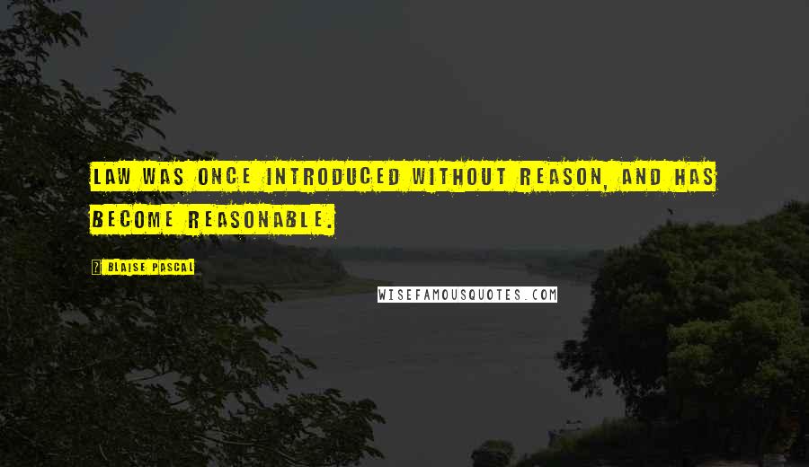 Blaise Pascal Quotes: Law was once introduced without reason, and has become reasonable.