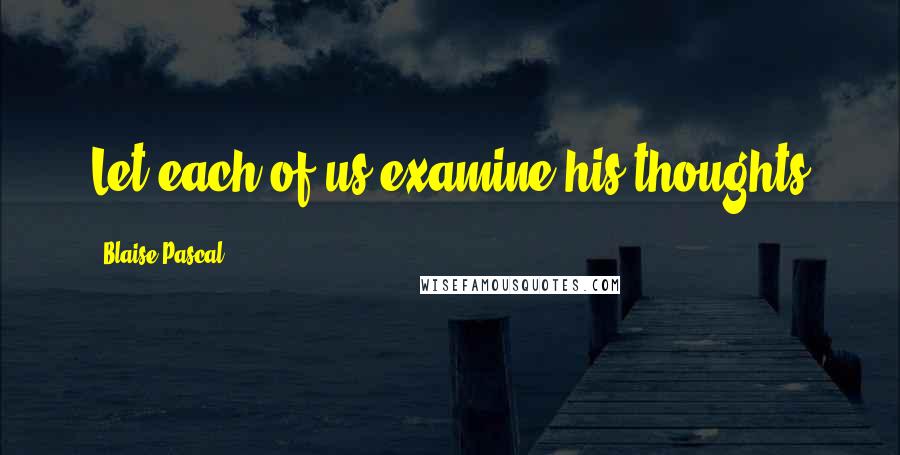 Blaise Pascal Quotes: Let each of us examine his thoughts