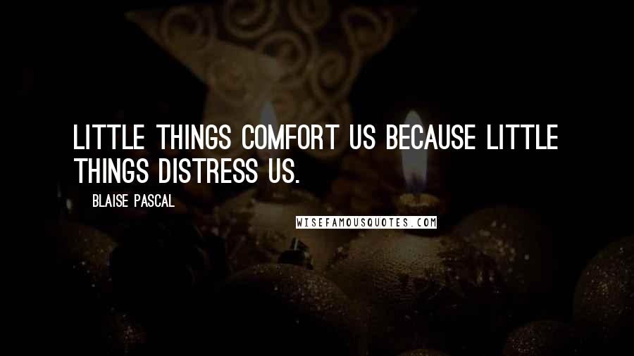 Blaise Pascal Quotes: Little things comfort us because little things distress us.