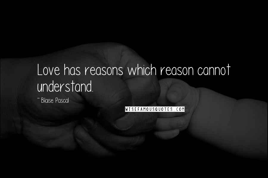 Blaise Pascal Quotes: Love has reasons which reason cannot understand.