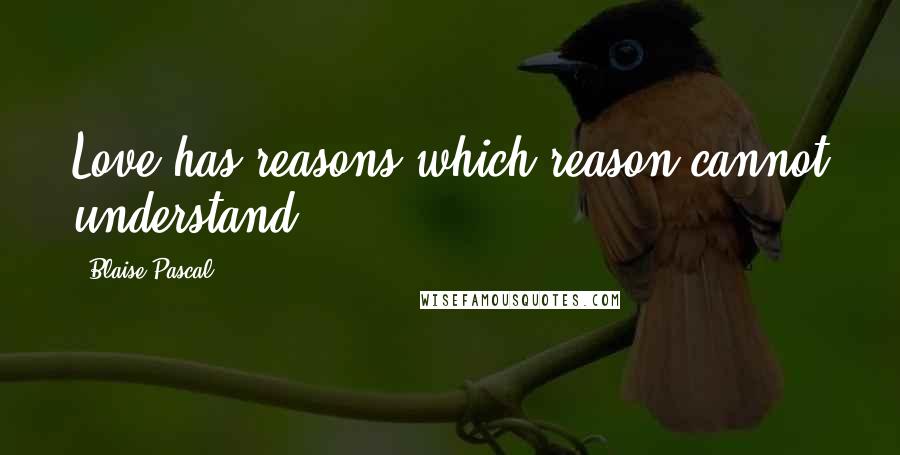Blaise Pascal Quotes: Love has reasons which reason cannot understand.
