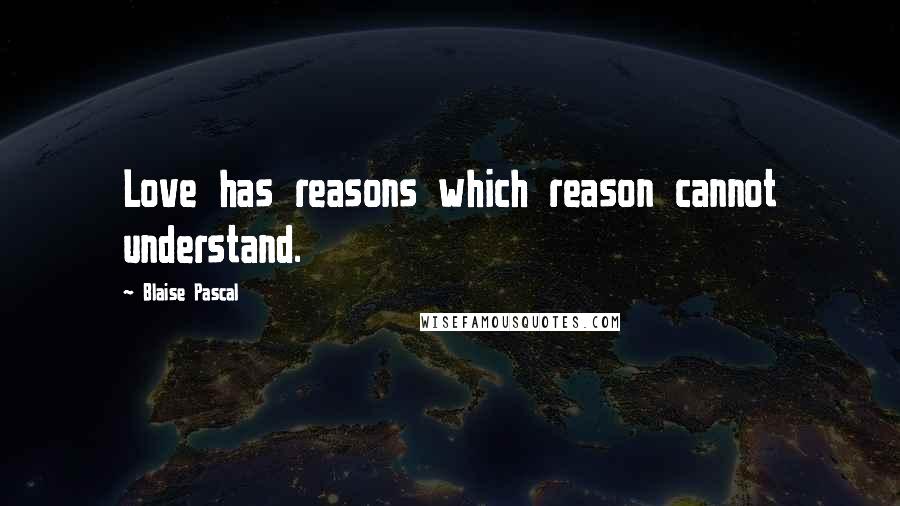 Blaise Pascal Quotes: Love has reasons which reason cannot understand.