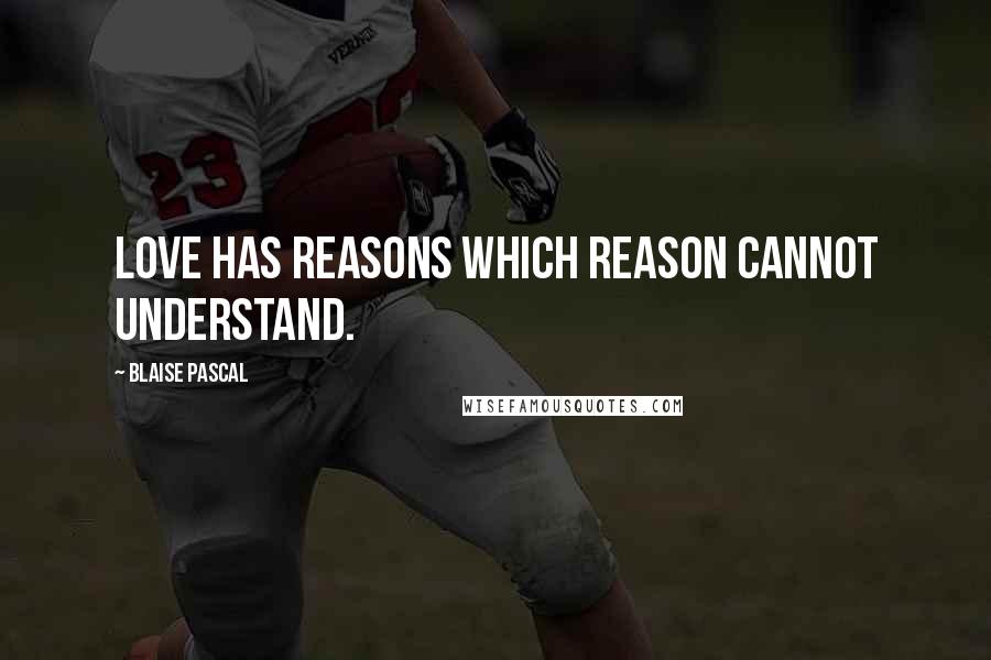 Blaise Pascal Quotes: Love has reasons which reason cannot understand.