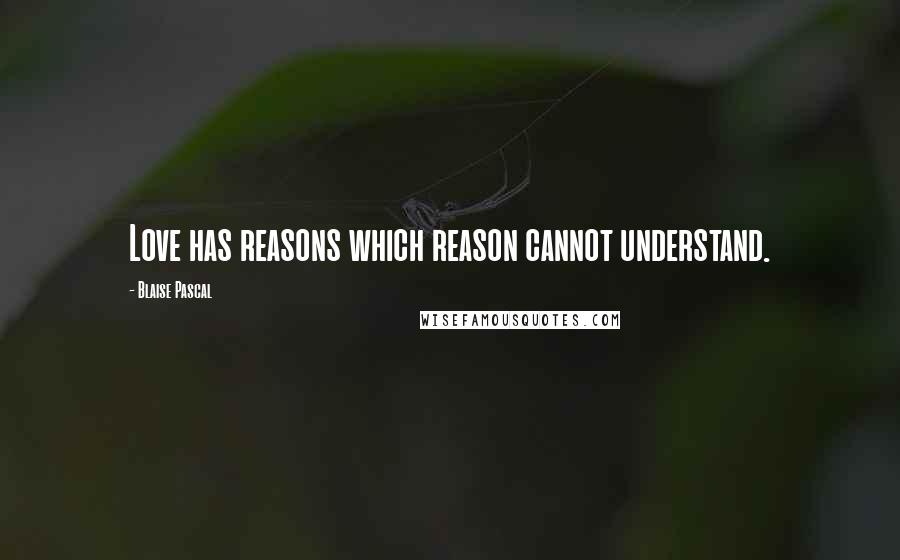 Blaise Pascal Quotes: Love has reasons which reason cannot understand.