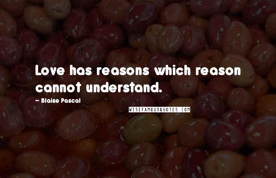 Blaise Pascal Quotes: Love has reasons which reason cannot understand.