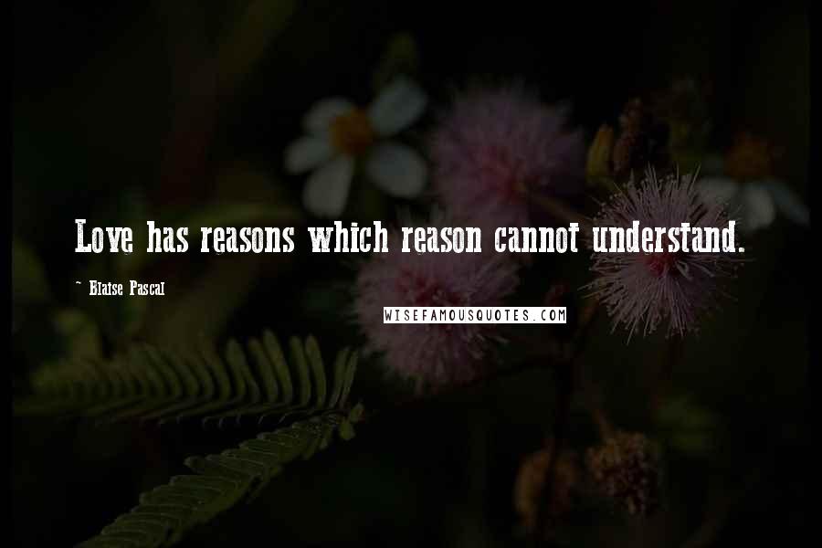 Blaise Pascal Quotes: Love has reasons which reason cannot understand.