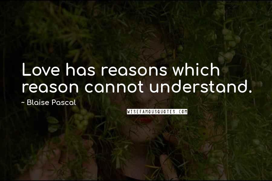 Blaise Pascal Quotes: Love has reasons which reason cannot understand.