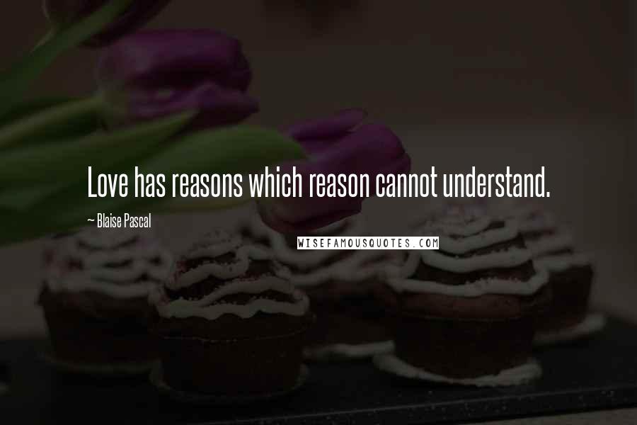 Blaise Pascal Quotes: Love has reasons which reason cannot understand.