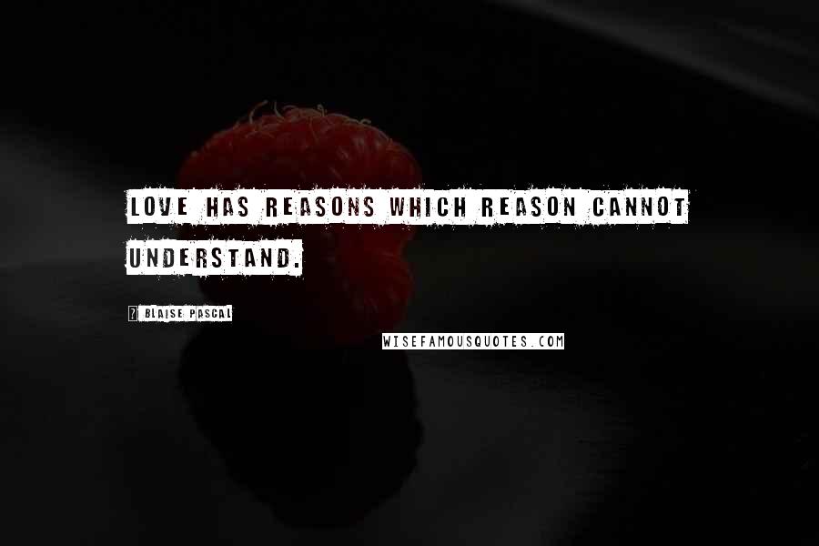 Blaise Pascal Quotes: Love has reasons which reason cannot understand.