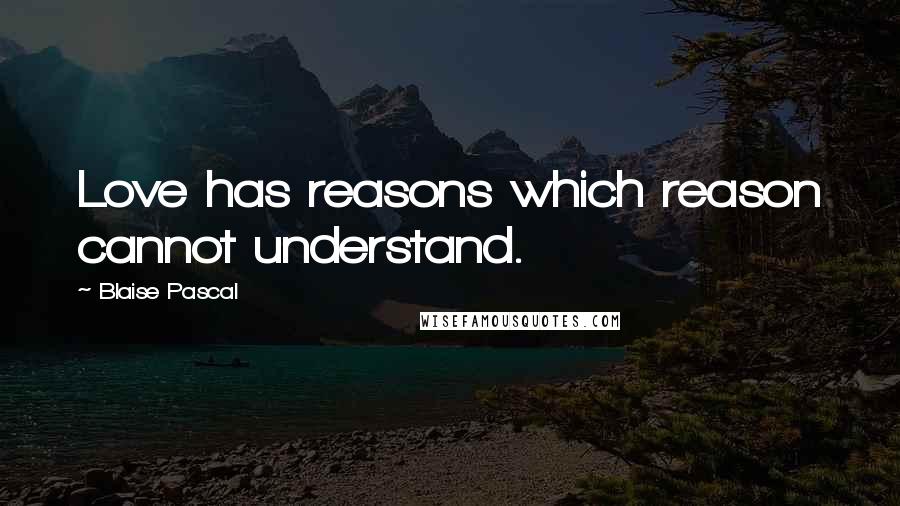 Blaise Pascal Quotes: Love has reasons which reason cannot understand.