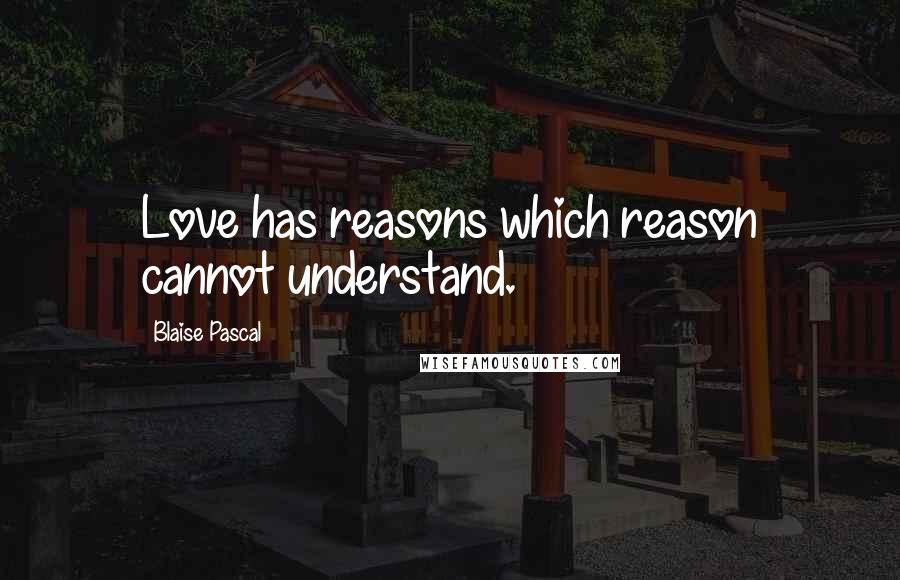 Blaise Pascal Quotes: Love has reasons which reason cannot understand.