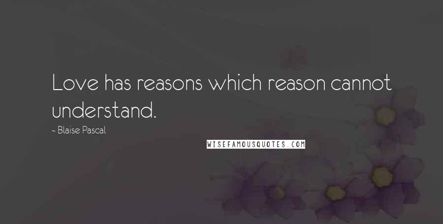 Blaise Pascal Quotes: Love has reasons which reason cannot understand.