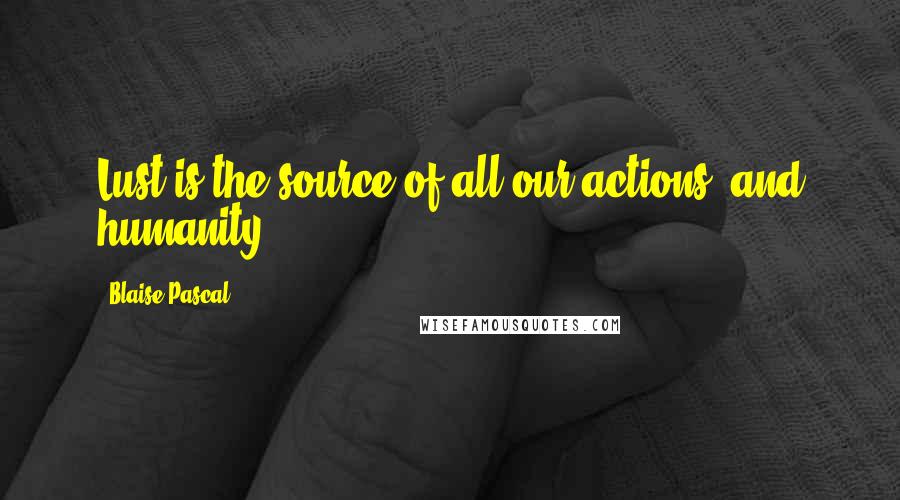 Blaise Pascal Quotes: Lust is the source of all our actions, and humanity.