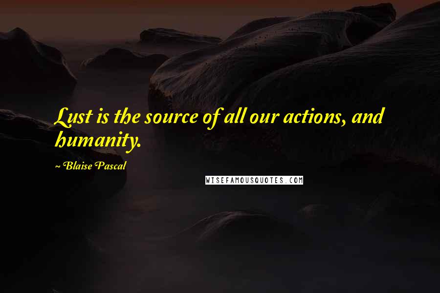 Blaise Pascal Quotes: Lust is the source of all our actions, and humanity.