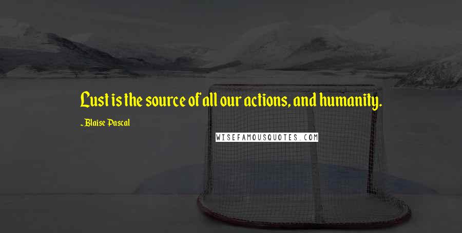 Blaise Pascal Quotes: Lust is the source of all our actions, and humanity.