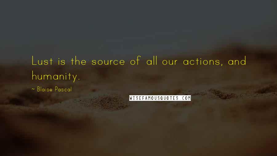 Blaise Pascal Quotes: Lust is the source of all our actions, and humanity.