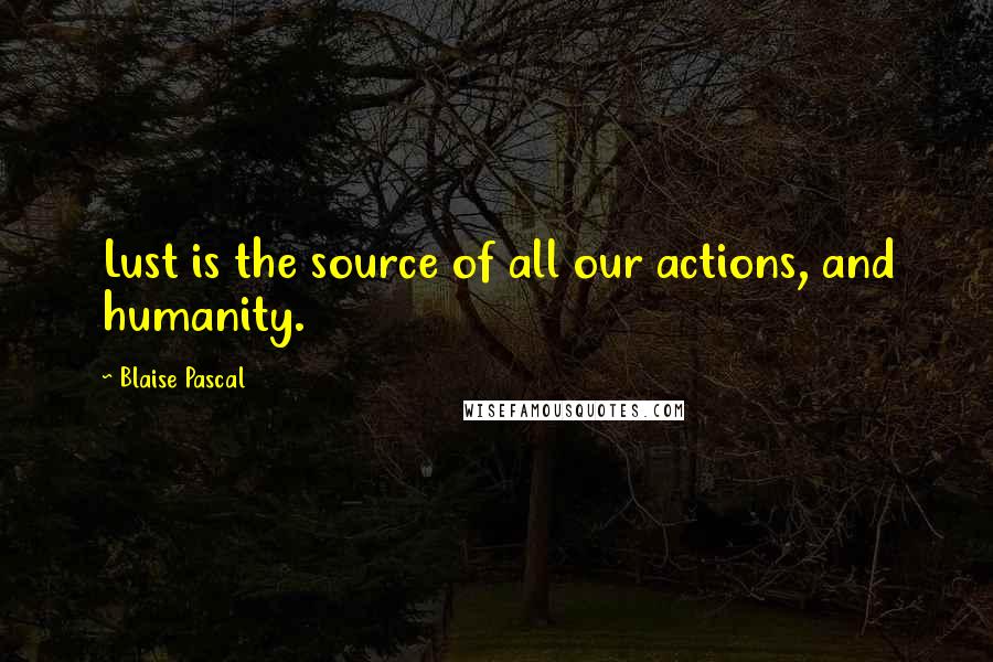 Blaise Pascal Quotes: Lust is the source of all our actions, and humanity.