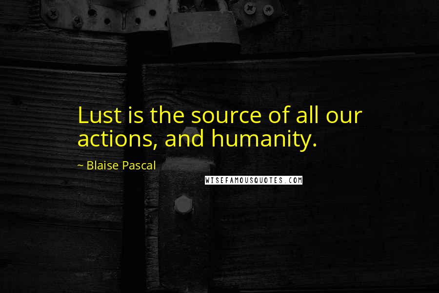 Blaise Pascal Quotes: Lust is the source of all our actions, and humanity.