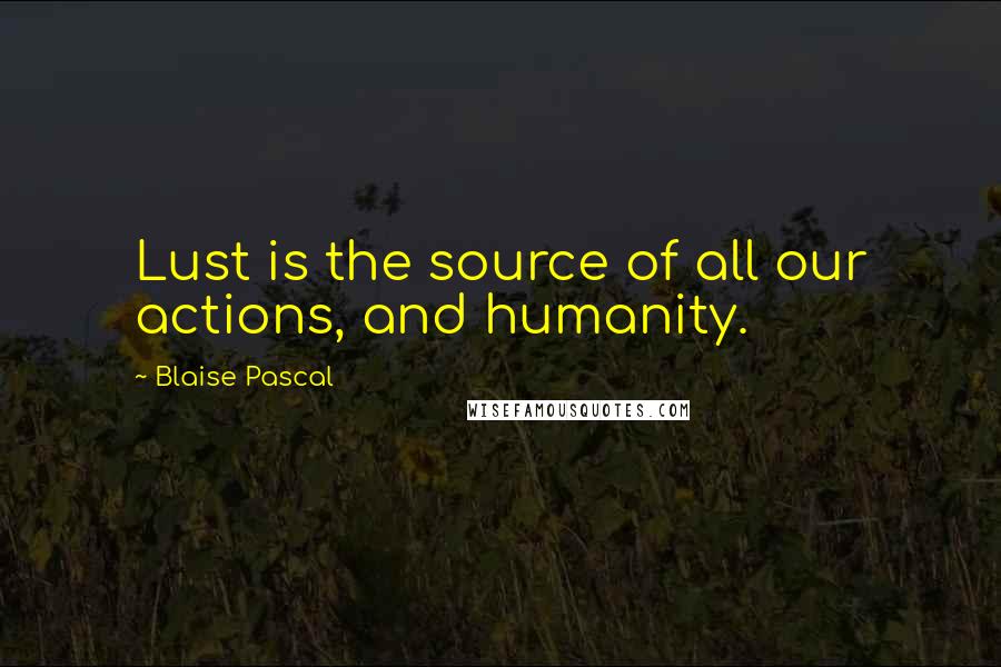 Blaise Pascal Quotes: Lust is the source of all our actions, and humanity.