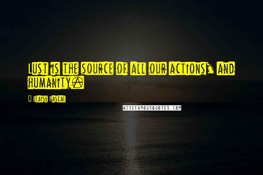 Blaise Pascal Quotes: Lust is the source of all our actions, and humanity.