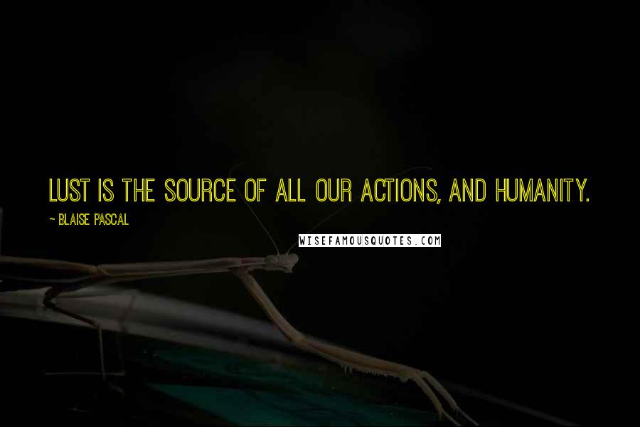 Blaise Pascal Quotes: Lust is the source of all our actions, and humanity.