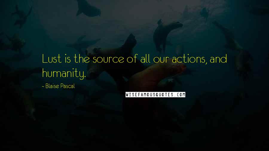 Blaise Pascal Quotes: Lust is the source of all our actions, and humanity.