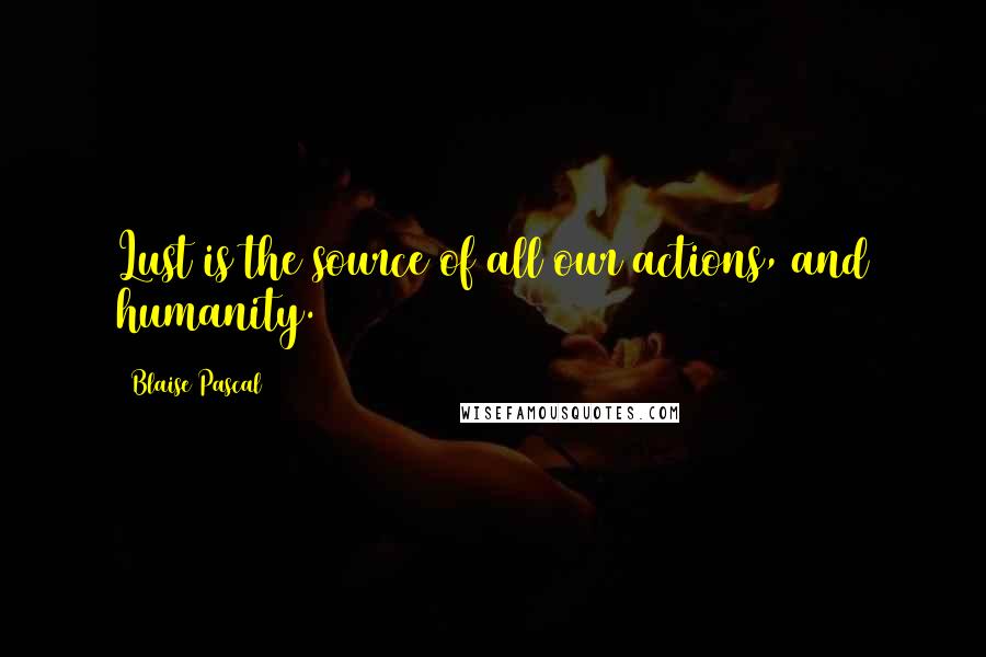 Blaise Pascal Quotes: Lust is the source of all our actions, and humanity.